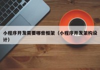 小程序開(kāi)發(fā)需要哪些框架（小程序開(kāi)發(fā)架構(gòu)設(shè)計(jì)）