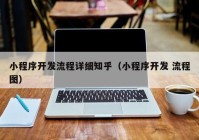 小程序開發(fā)流程詳細知乎（小程序開發(fā) 流程圖）