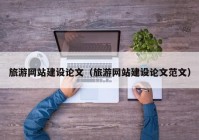 旅游網(wǎng)站建設(shè)論文（旅游網(wǎng)站建設(shè)論文范文）