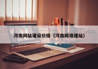 河南網(wǎng)站建設(shè)價格（河南網(wǎng)絡(luò)建站）